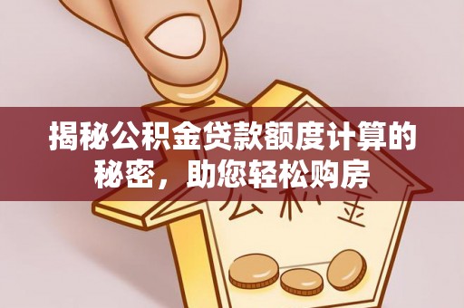 建昌揭秘公积金贷款额度计算的秘密，助您轻松购房
