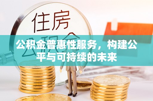 建昌公积金普惠性服务，构建公平与可持续的未来