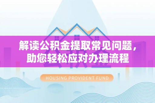 建昌解读公积金提取常见问题，助您轻松应对办理流程