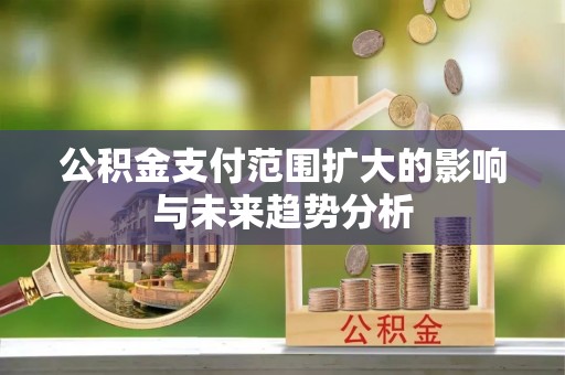 建昌公积金支付范围扩大的影响与未来趋势分析