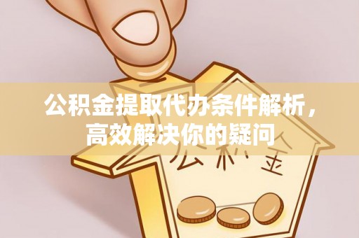 建昌公积金提取代办条件解析，高效解决你的疑问