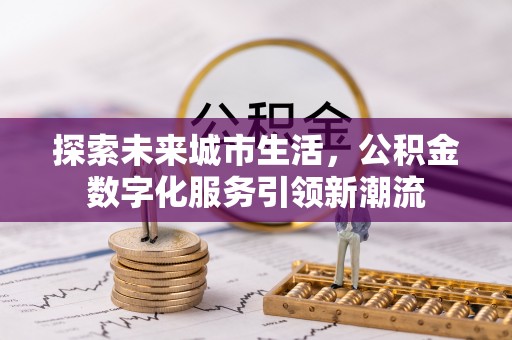 建昌探索未来城市生活，公积金数字化服务引领新潮流