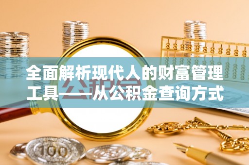 建昌全面解析现代人的财富管理工具——从公积金查询方式到投资策略