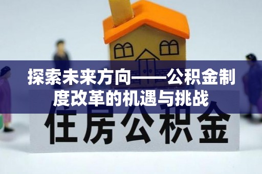 建昌探索未来方向——公积金制度改革的机遇与挑战