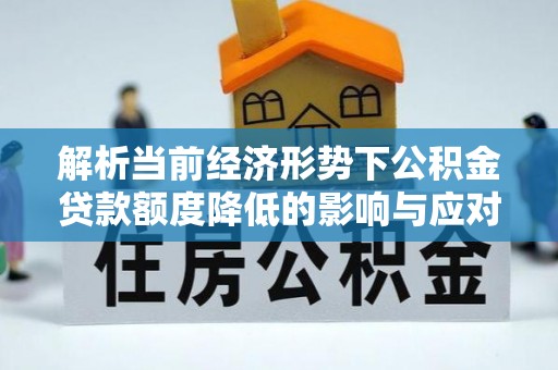 建昌解析当前经济形势下公积金贷款额度降低的影响与应对策略