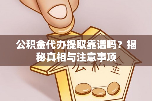 建昌公积金代办提取靠谱吗？揭秘真相与注意事项