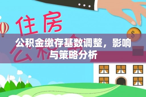 建昌公积金缴存基数调整，影响与策略分析