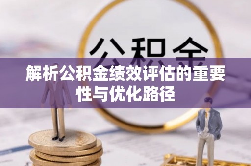 建昌解析公积金绩效评估的重要性与优化路径
