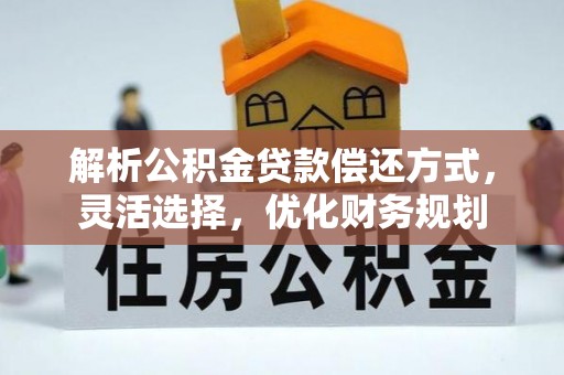 建昌解析公积金贷款偿还方式，灵活选择，优化财务规划