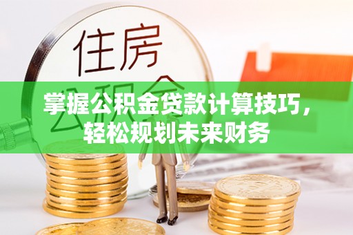 建昌掌握公积金贷款计算技巧，轻松规划未来财务