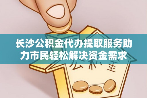 建昌长沙公积金代办提取服务助力市民轻松解决资金需求
