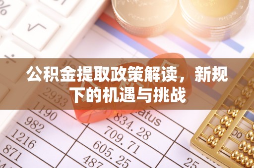 建昌公积金提取政策解读，新规下的机遇与挑战