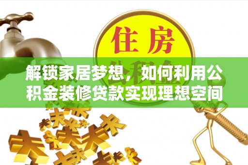 建昌解锁家居梦想，如何利用公积金装修贷款实现理想空间