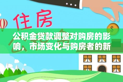 建昌公积金贷款调整对购房的影响，市场变化与购房者的新机遇