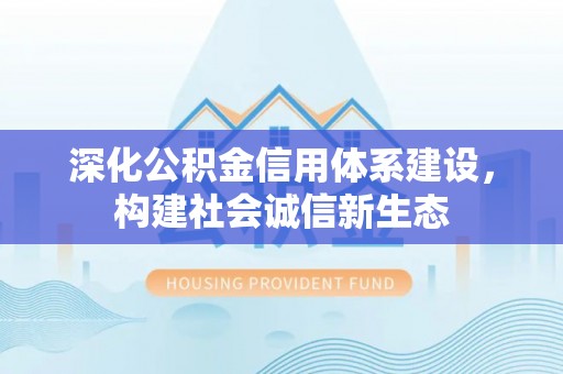 建昌深化公积金信用体系建设，构建社会诚信新生态