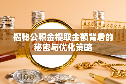 建昌揭秘公积金提取金额背后的秘密与优化策略
