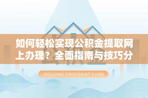 建昌如何轻松实现公积金提取网上办理？全面指南与技巧分享