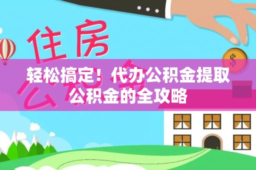 建昌轻松搞定！代办公积金提取公积金的全攻略
