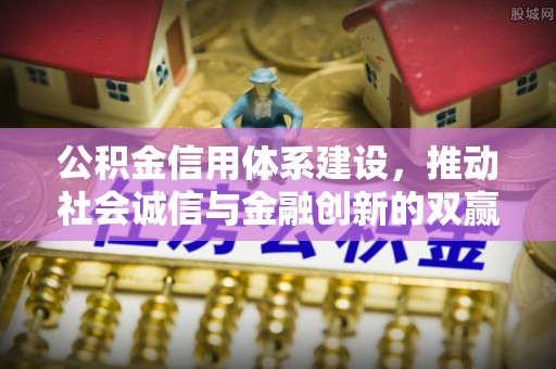 建昌公积金信用体系建设，推动社会诚信与金融创新的双赢之道