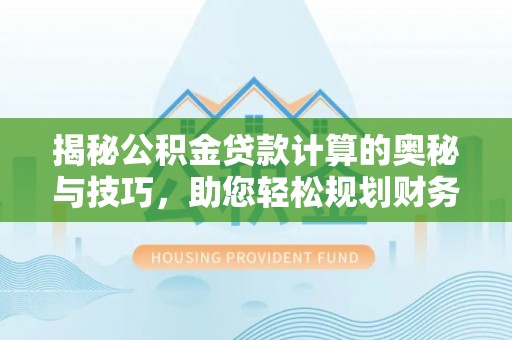 建昌揭秘公积金贷款计算的奥秘与技巧，助您轻松规划财务未来
