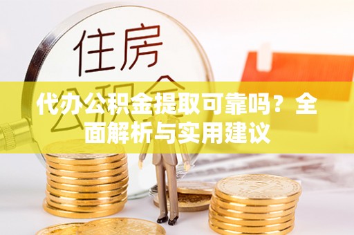 建昌代办公积金提取可靠吗？全面解析与实用建议