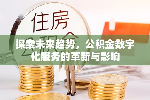 建昌探索未来趋势，公积金数字化服务的革新与影响