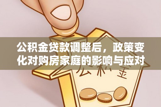 建昌公积金贷款调整后，政策变化对购房家庭的影响与应对策略
