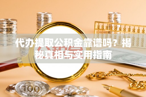建昌代办提取公积金靠谱吗？揭秘真相与实用指南