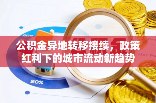 建昌公积金异地转移接续，政策红利下的城市流动新趋势