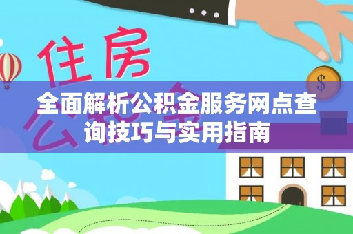 建昌全面解析公积金服务网点查询技巧与实用指南