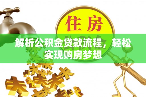 建昌解析公积金贷款流程，轻松实现购房梦想