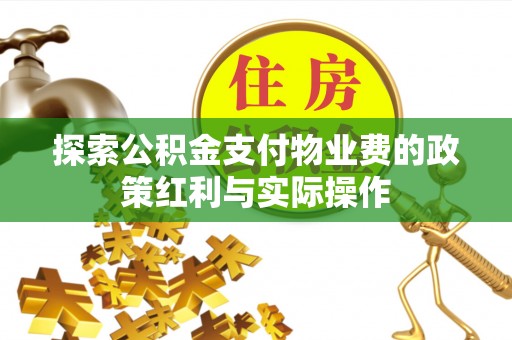 建昌探索公积金支付物业费的政策红利与实际操作