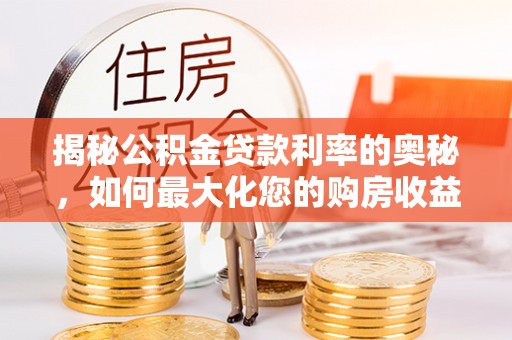 建昌揭秘公积金贷款利率的奥秘，如何最大化您的购房收益