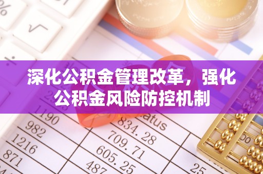 建昌深化公积金管理改革，强化公积金风险防控机制