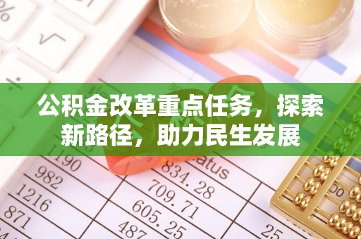 建昌公积金改革重点任务，探索新路径，助力民生发展