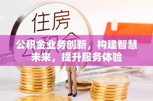 建昌公积金业务创新，构建智慧未来，提升服务体验