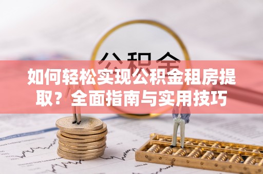 建昌如何轻松实现公积金租房提取？全面指南与实用技巧