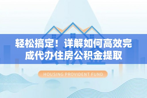 建昌轻松搞定！详解如何高效完成代办住房公积金提取