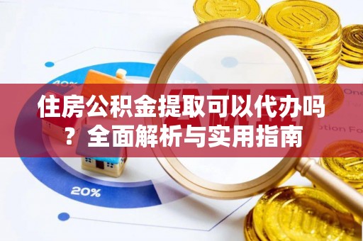建昌住房公积金提取可以代办吗？全面解析与实用指南