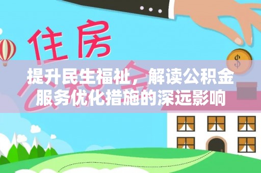 建昌提升民生福祉，解读公积金服务优化措施的深远影响