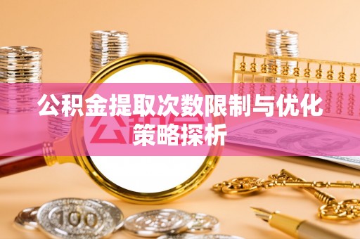 建昌公积金提取次数限制与优化策略探析