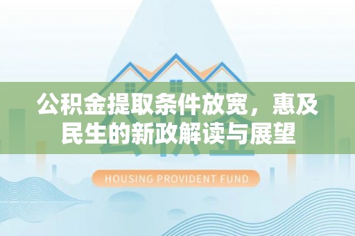 建昌公积金提取条件放宽，惠及民生的新政解读与展望