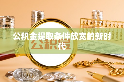 建昌公积金提取条件放宽的新时代
