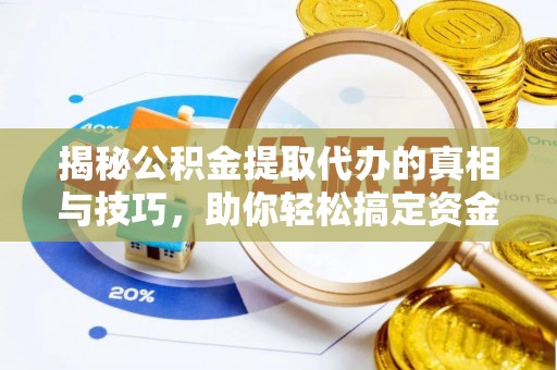建昌揭秘公积金提取代办的真相与技巧，助你轻松搞定资金流动问题