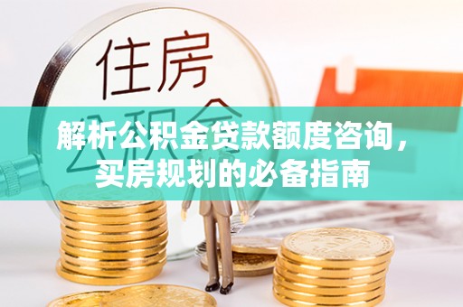建昌解析公积金贷款额度咨询，买房规划的必备指南