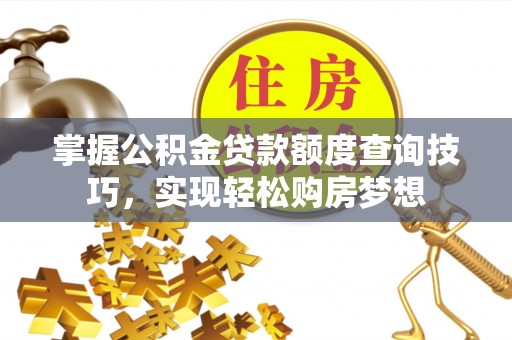 建昌掌握公积金贷款额度查询技巧，实现轻松购房梦想