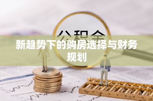 建昌新趋势下的购房选择与财务规划