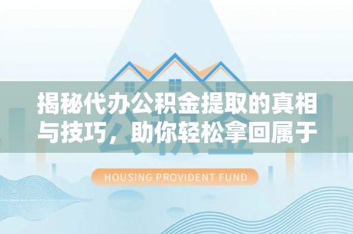 建昌揭秘代办公积金提取的真相与技巧，助你轻松拿回属于你的钱