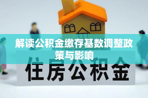 建昌解读公积金缴存基数调整政策与影响
