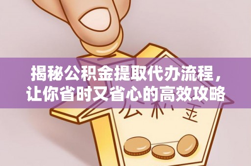 建昌揭秘公积金提取代办流程，让你省时又省心的高效攻略